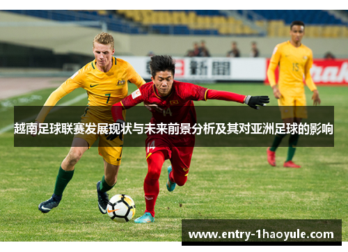 越南足球联赛发展现状与未来前景分析及其对亚洲足球的影响